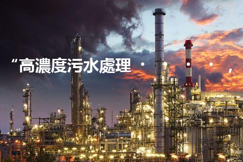 “高濃度污水處理，綠色環(huán)保新篇章”